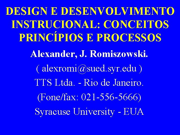 DESIGN E DESENVOLVIMENTO INSTRUCIONAL: CONCEITOS PRINCÍPIOS E PROCESSOS Alexander, J. Romiszowski. ( alexromi@sued. syr.