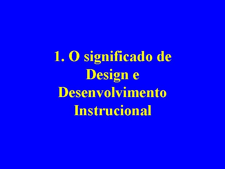 1. O significado de Design e Desenvolvimento Instrucional 