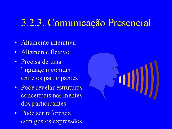 3. 2. 3. Comunicação Presencial • Altamente interativa • Altamente flexível • Precisa de