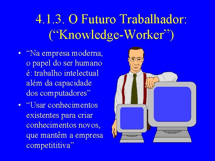 4. 1. 3. O Futuro Trabalhador: (“Knowledge-Worker”) • “Na empresa moderna, o papel do