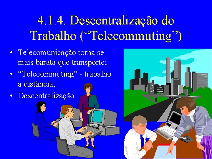 4. 1. 4. Descentralização do Trabalho (“Telecommuting”) • Telecomunicação torna se mais barata que