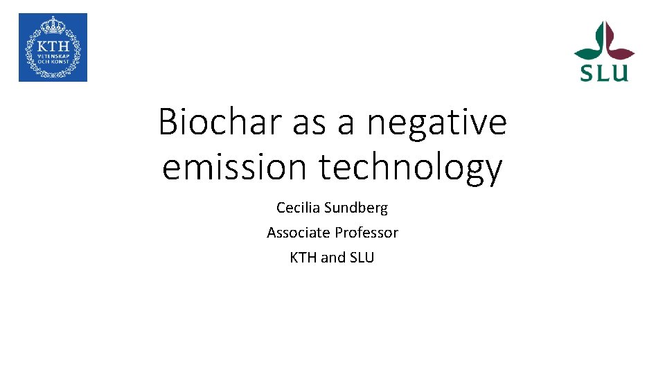 Biochar as a negative emission technology Cecilia Sundberg Associate Professor KTH and SLU 