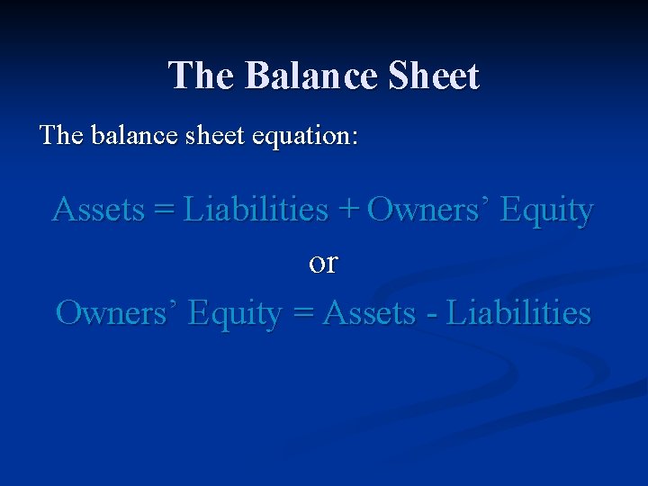 The Balance Sheet The balance sheet equation: Assets = Liabilities + Owners’ Equity or