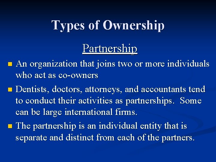 Types of Ownership Partnership An organization that joins two or more individuals who act