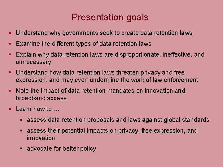 Presentation goals § Understand why governments seek to create data retention laws § Examine