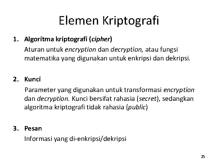 Elemen Kriptografi 1. Algoritma kriptografi (cipher) Aturan untuk encryption dan decryption, atau fungsi matematika