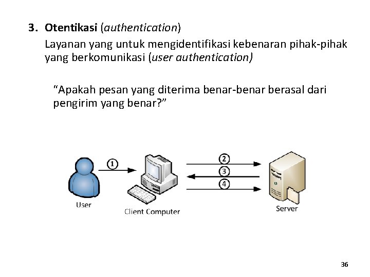 3. Otentikasi (authentication) Layanan yang untuk mengidentifikasi kebenaran pihak-pihak yang berkomunikasi (user authentication) “Apakah