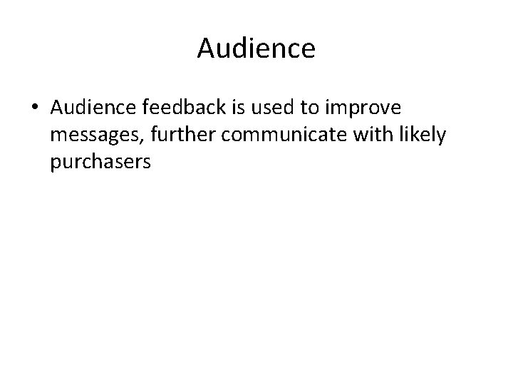 Audience • Audience feedback is used to improve messages, further communicate with likely purchasers Audience • Audience feedback is used to improve messages, further communicate with likely purchasers