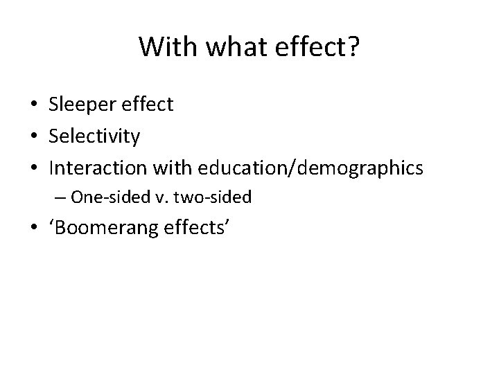 With what effect? • Sleeper effect • Selectivity • Interaction with education/demographics – One-sided With what effect? • Sleeper effect • Selectivity • Interaction with education/demographics – One-sided