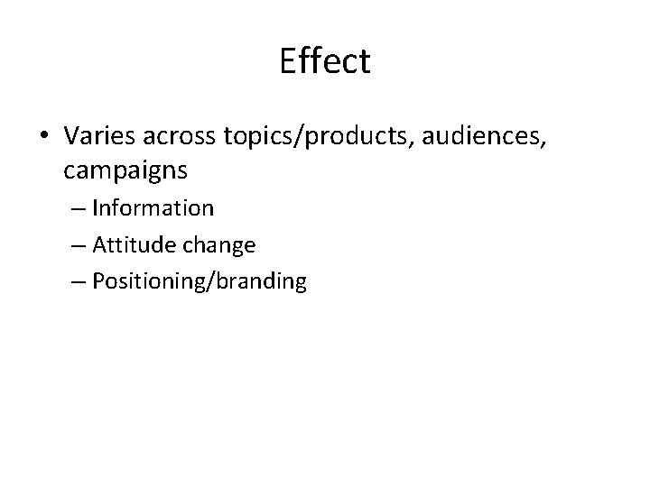 Effect • Varies across topics/products, audiences, campaigns – Information – Attitude change – Positioning/branding Effect • Varies across topics/products, audiences, campaigns – Information – Attitude change – Positioning/branding