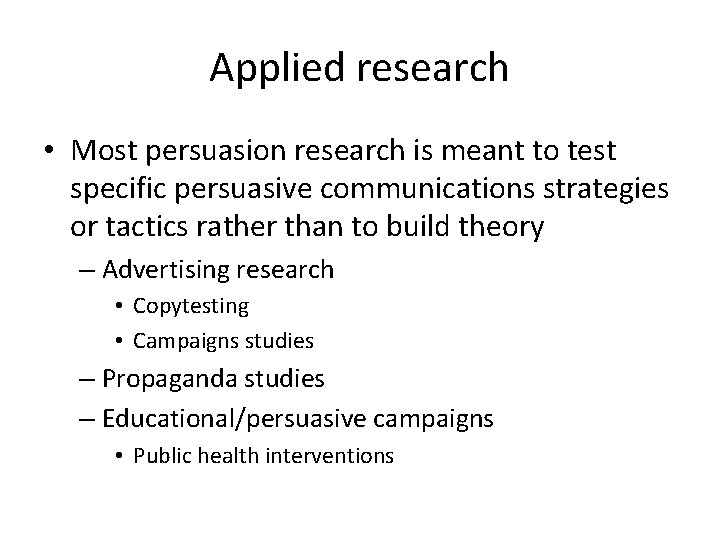 Applied research • Most persuasion research is meant to test specific persuasive communications strategies Applied research • Most persuasion research is meant to test specific persuasive communications strategies