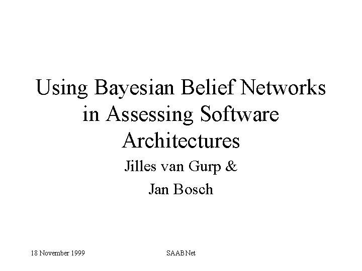 Using Bayesian Belief Networks in Assessing Software Architectures Jilles van Gurp & Jan Bosch