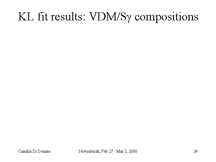 KL fit results: VDM/S compositions Camilla Di Donato Novosibirsk, Feb 27 Mar 2, 2006