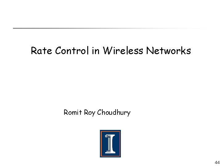 Rate Control in Wireless Networks Romit Roy Choudhury 44 