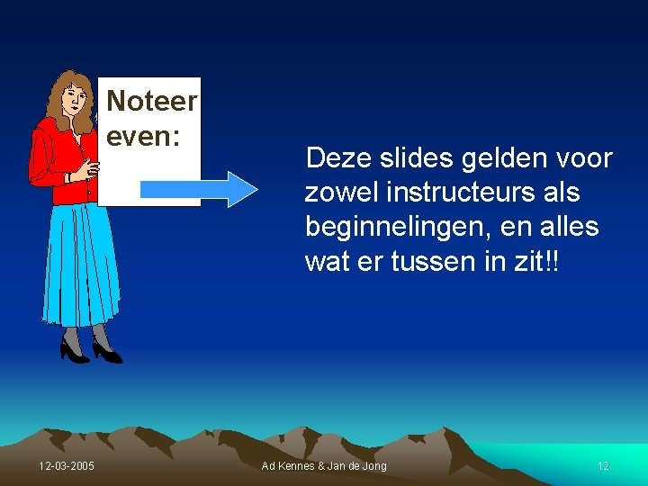 Noteer even: 12 -03 -2005 Deze slides gelden voor zowel instructeurs als beginnelingen, en Noteer even: 12 -03 -2005 Deze slides gelden voor zowel instructeurs als beginnelingen, en