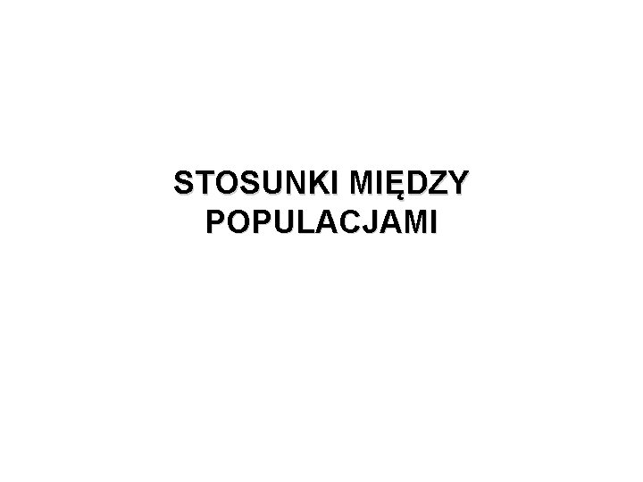 STOSUNKI MIĘDZY POPULACJAMI 