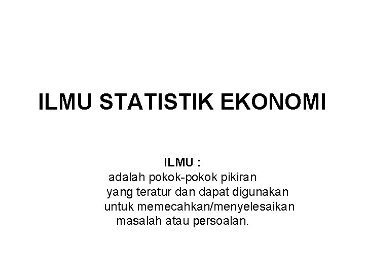 ILMU STATISTIK EKONOMI ILMU : adalah pokok-pokok pikiran yang teratur dan dapat digunakan untuk