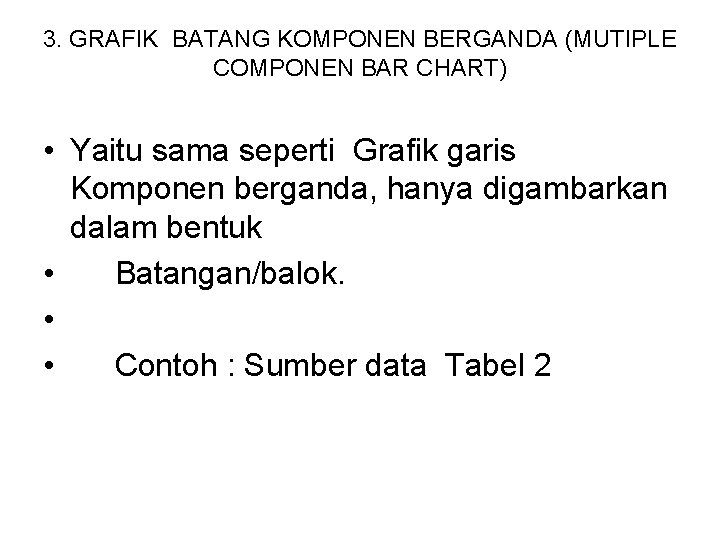 3. GRAFIK BATANG KOMPONEN BERGANDA (MUTIPLE COMPONEN BAR CHART) • Yaitu sama seperti Grafik