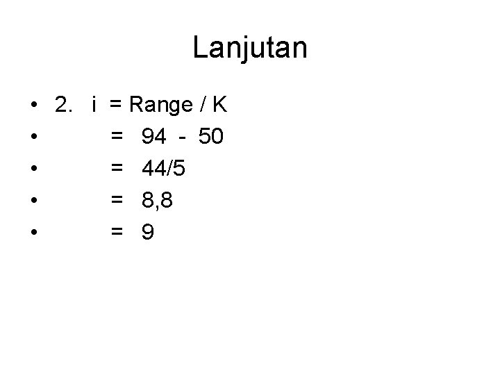 Lanjutan • • • 2. i = Range / K = 94 - 50