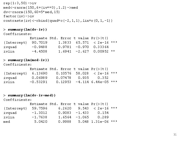 rep(1: 3, 50)->iv med<-rnorm(150, 6+(iv==3), 1. 2)->med dv<-rnorm(150, 60+5*med, 15) factor(iv)->iv contrasts(iv)<-cbind(quad=c(-2, 1, 1), rep(1: 3, 50)->iv med<-rnorm(150, 6+(iv==3), 1. 2)->med dv<-rnorm(150, 60+5*med, 15) factor(iv)->iv contrasts(iv)<-cbind(quad=c(-2, 1, 1),