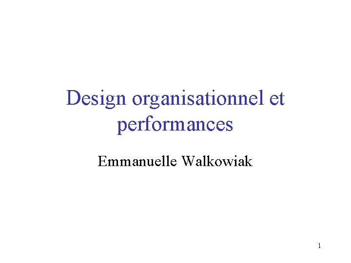 Design organisationnel et performances Emmanuelle Walkowiak 1 