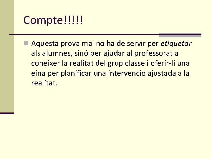 Compte!!!!! n Aquesta prova mai no ha de servir per etiquetar als alumnes, sinó