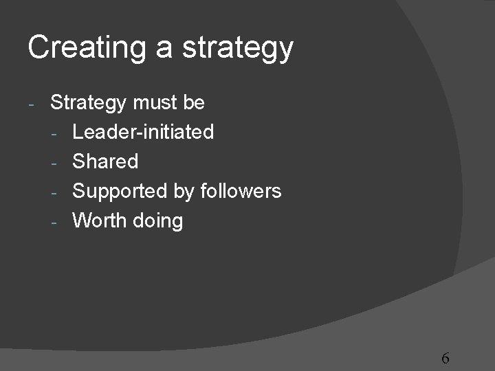 Creating a strategy - Strategy must be - Leader-initiated - Shared - Supported by Creating a strategy - Strategy must be - Leader-initiated - Shared - Supported by