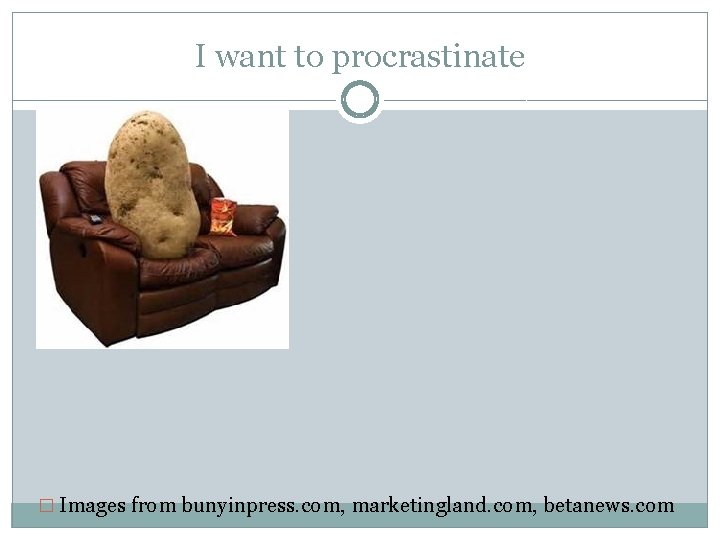 I want to procrastinate � Images from bunyinpress. com, marketingland. com, betanews. com 