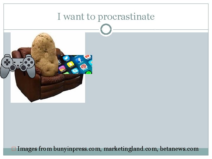 I want to procrastinate � Images from bunyinpress. com, marketingland. com, betanews. com 