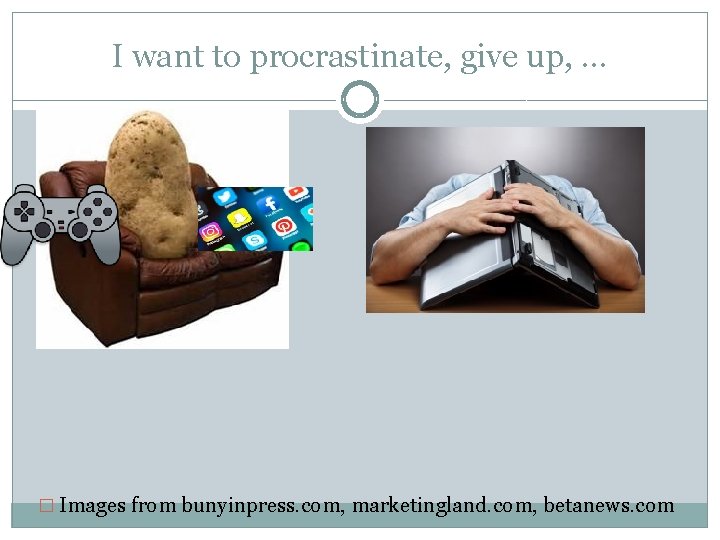 I want to procrastinate, give up, … � Images from bunyinpress. com, marketingland. com,