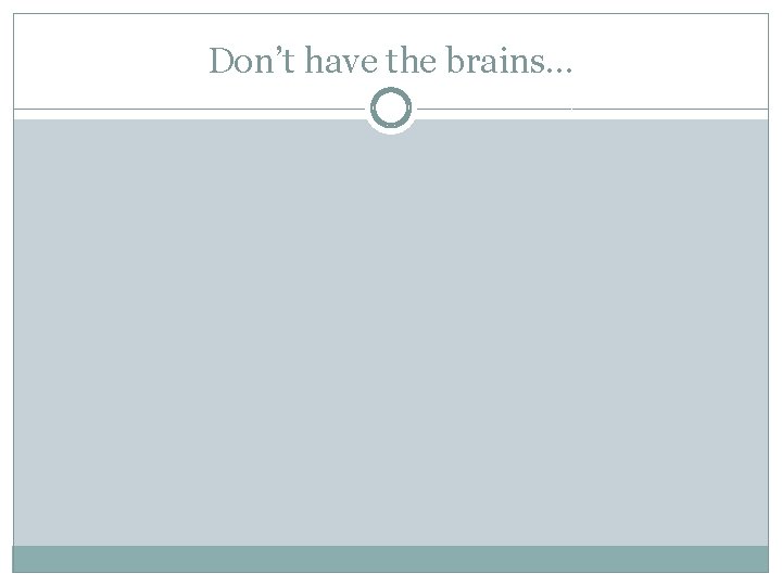 Don’t have the brains… 