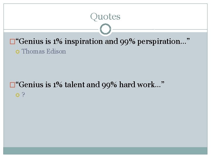 Quotes �“Genius is 1% inspiration and 99% perspiration…” Thomas Edison �“Genius is 1% talent