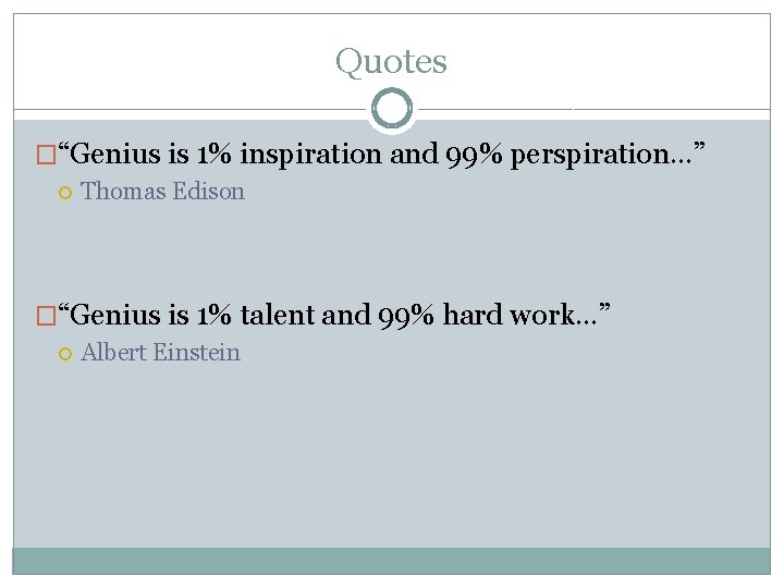 Quotes �“Genius is 1% inspiration and 99% perspiration…” Thomas Edison �“Genius is 1% talent