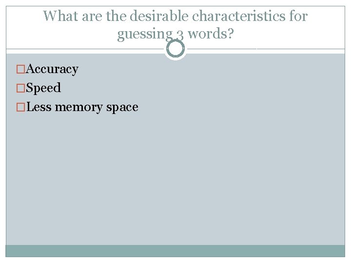 What are the desirable characteristics for guessing 3 words? �Accuracy �Speed �Less memory space