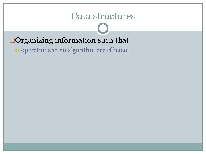 Data structures �Organizing information such that operations in an algorithm are efficient. 