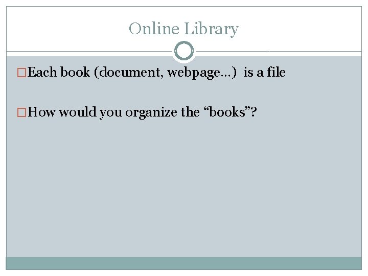 Online Library �Each book (document, webpage…) is a file �How would you organize the