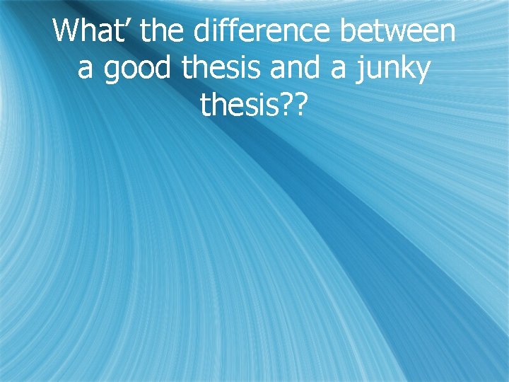 What’ the difference between a good thesis and a junky thesis? ? 