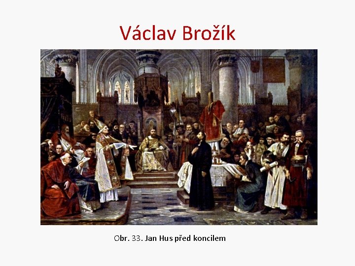 Václav Brožík Obr. 33. Jan Hus před koncilem 