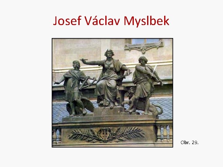 Josef Václav Myslbek Obr. 29. 