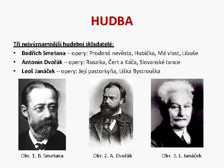HUDBA Tři nejvýznamnější hudební skladatelé: • Bedřich Smetana – opery: Prodaná nevěsta, Hubička, Má