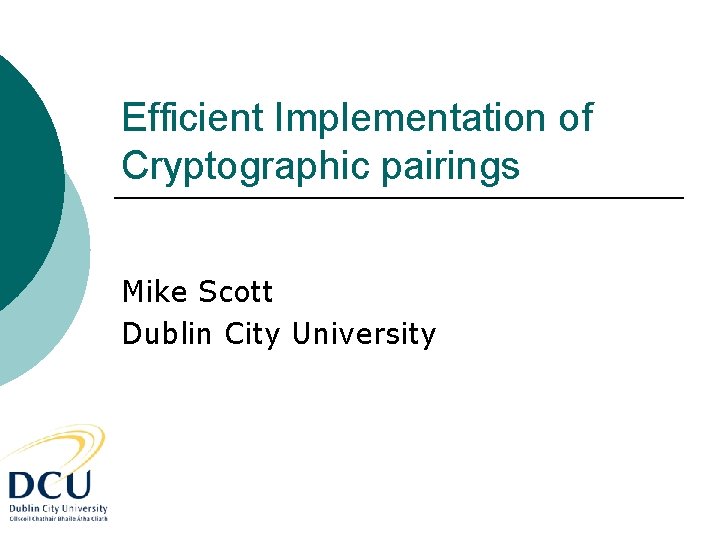 Efficient Implementation of Cryptographic pairings Mike Scott Dublin City University 