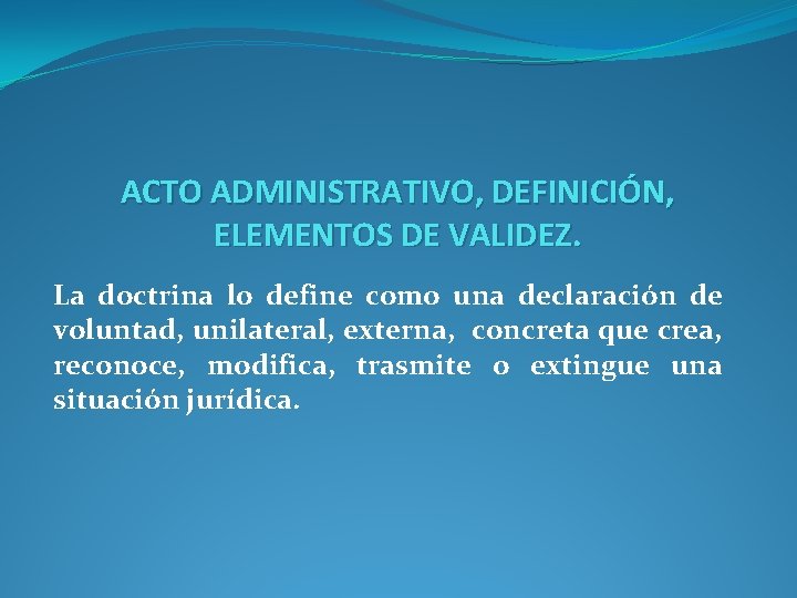 ACTO ADMINISTRATIVO, DEFINICIÓN, ELEMENTOS DE VALIDEZ. La doctrina lo define como una declaración de