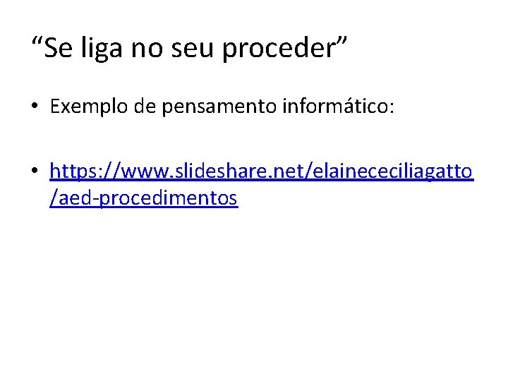 “Se liga no seu proceder” • Exemplo de pensamento informático: • https: //www. slideshare.