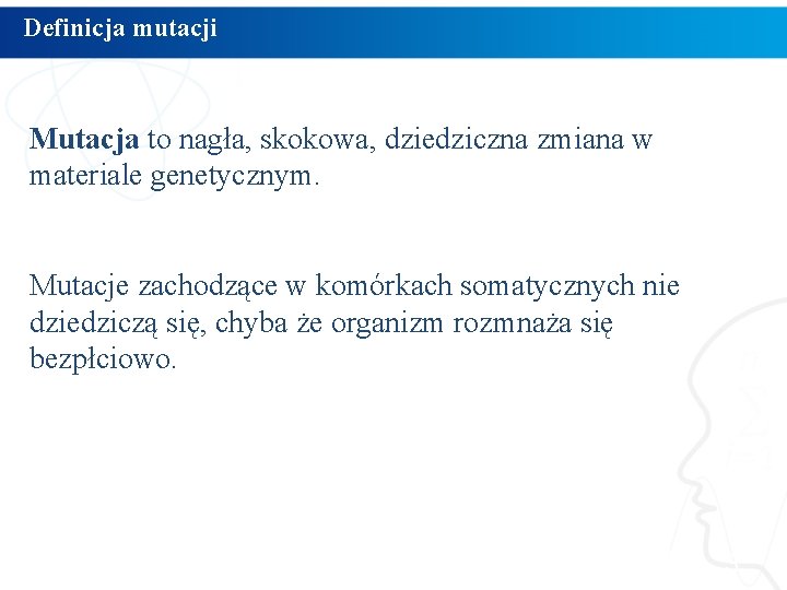 Definicja mutacji Mutacja to nagła, skokowa, dziedziczna zmiana w materiale genetycznym. Mutacje zachodzące w