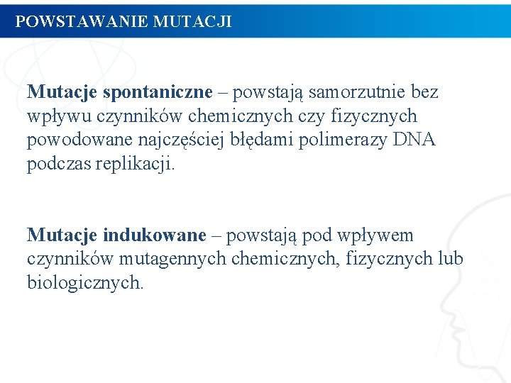 POWSTAWANIE MUTACJI Mutacje spontaniczne – powstają samorzutnie bez wpływu czynników chemicznych czy fizycznych powodowane