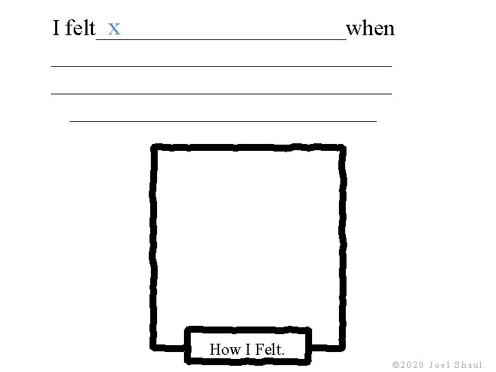 x I felt___________when ______________________________ How I Felt. © 2020 Joel Shaul x I felt___________when ______________________________ How I Felt. © 2020 Joel Shaul