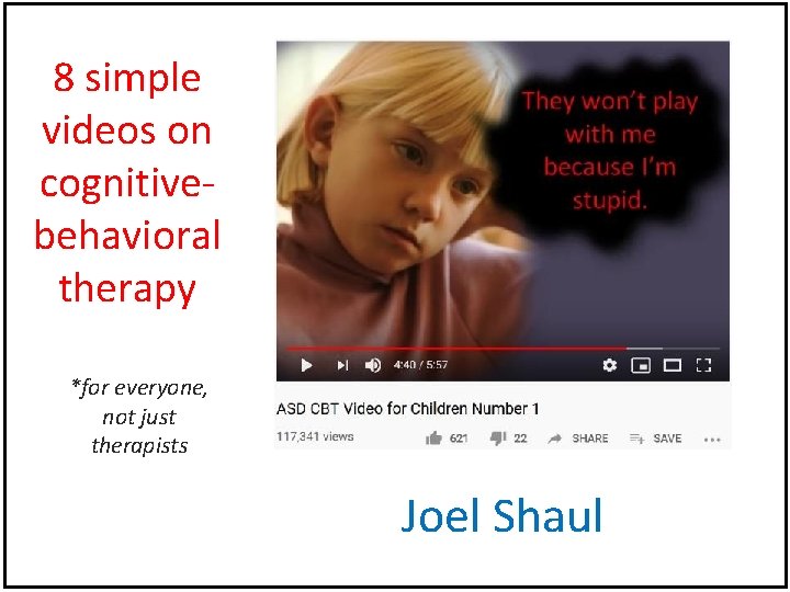 8 simple videos on cognitivebehavioral therapy *for everyone, not just therapists Joel Shaul 8 simple videos on cognitivebehavioral therapy *for everyone, not just therapists Joel Shaul