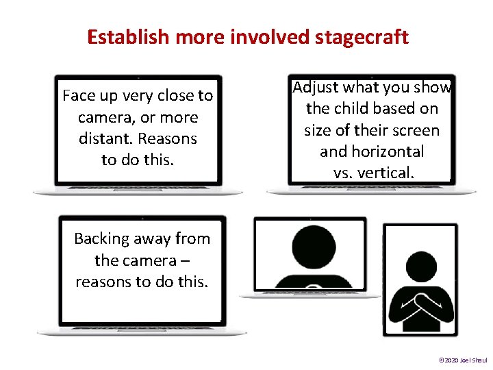 Establish more involved stagecraft Face up very close to camera, or more distant. h. Establish more involved stagecraft Face up very close to camera, or more distant. h.