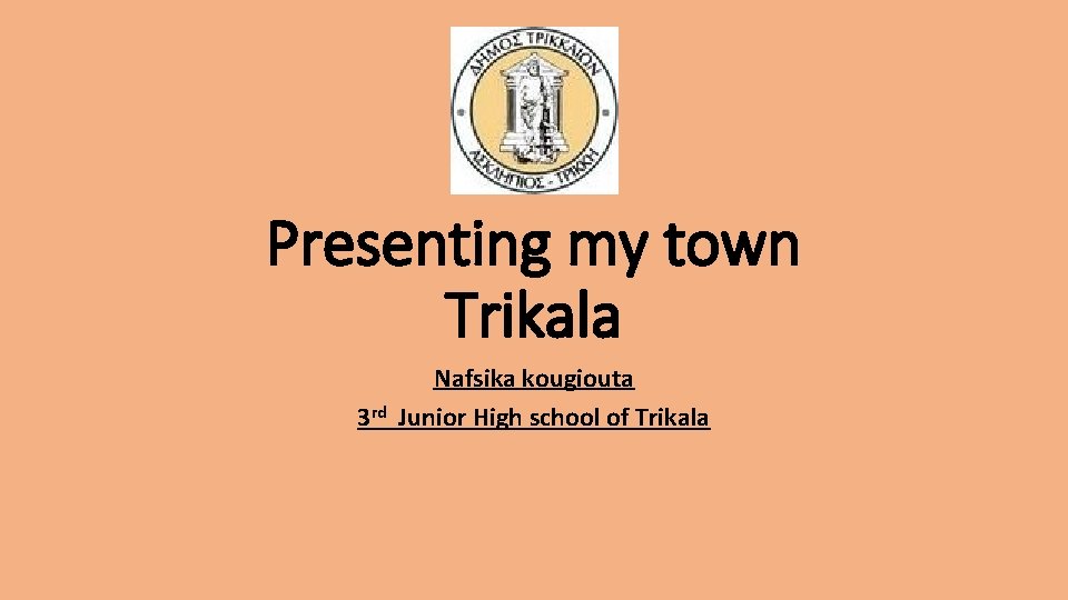 Presenting my town Trikala 3 rd Nafsika kougiouta Junior High school of Trikala 