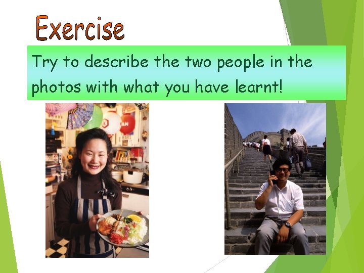 Try to describe the two people in the photos with what you have learnt!
